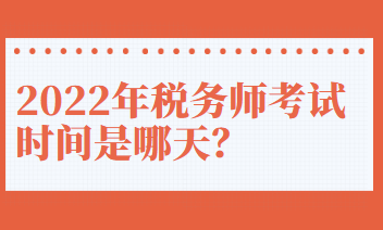 2022年稅務(wù)師考試時(shí)間是哪天？