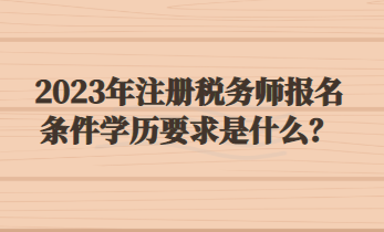 2023年注冊稅務(wù)師報名條件學(xué)歷要求是什么？