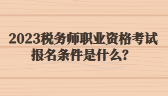 2023稅務(wù)師職業(yè)資格考試報名條件是什么？