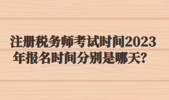 注冊(cè)稅務(wù)師考試時(shí)間2023年報(bào)名時(shí)間分別是哪天？