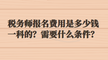 稅務師報名費用是多少錢一科的？需要什么條件？