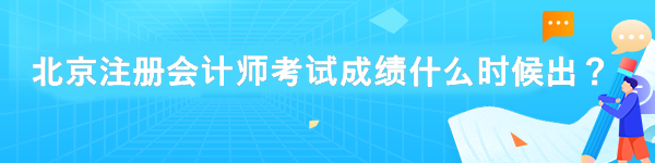 北京注冊(cè)會(huì)計(jì)師考試成績什么時(shí)候出？