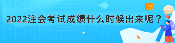 2022注會考試成績什么時候出來呢？