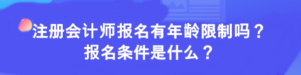 注冊(cè)會(huì)計(jì)師報(bào)名有年齡限制嗎？報(bào)名條件是什么？