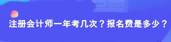 注冊(cè)會(huì)計(jì)師一年考幾次？報(bào)名費(fèi)是多少？