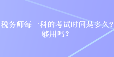 稅務(wù)師每一科的考試時(shí)間是多久？夠用嗎？