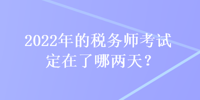 2022年的稅務(wù)師考試定在了哪兩天？