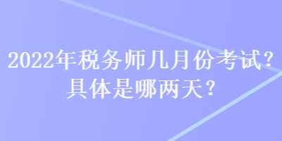 2022年稅務(wù)師幾月份考試？具體是哪兩天？