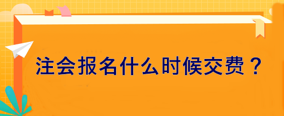 注會(huì)報(bào)名什么時(shí)候交費(fèi)？