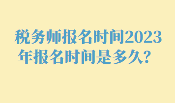 稅務(wù)師報名時間2023年報名時間是多久？