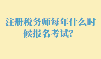 注冊(cè)稅務(wù)師每年什么時(shí)候報(bào)名考試？