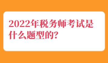 2022年稅務師考試是什么題型的？