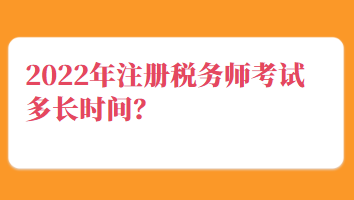 2022年注冊稅務師考試多長時間？