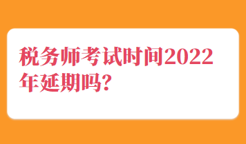 稅務(wù)師考試時間2022年延期嗎？