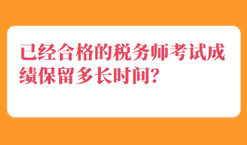 已經(jīng)合格的稅務(wù)師考試成績保留多長時間？