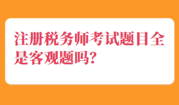 注冊稅務(wù)師考試題目全是客觀題嗎？