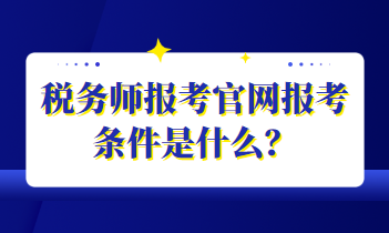 稅務(wù)師報考官網(wǎng)報考條件是什么？