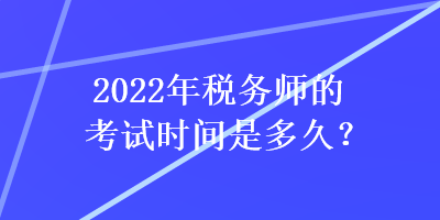 2022年稅務(wù)師的考試時間是多久？