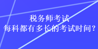 稅務(wù)師考試每科都有多長的考試時間？