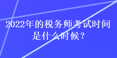 2022年的稅務師考試時間是什么時候？