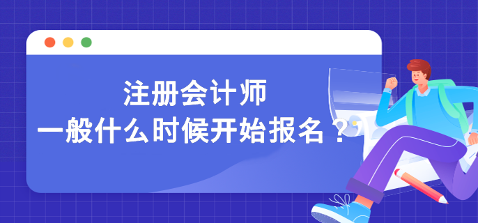 注冊(cè)會(huì)計(jì)師一般什么時(shí)候開始報(bào)名？