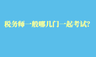 稅務(wù)師一般哪幾門一起考試