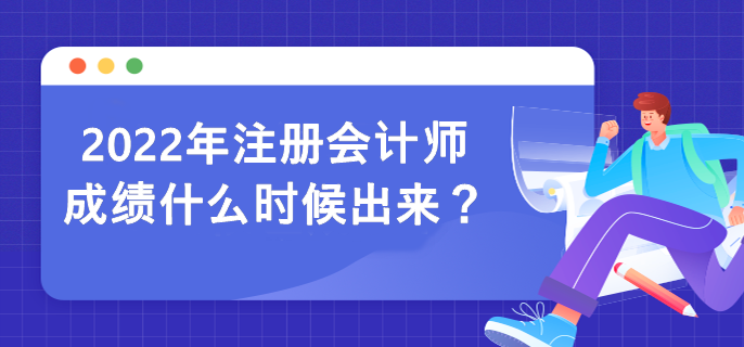 2022年注冊(cè)會(huì)計(jì)師成績(jī)什么時(shí)候出來(lái)？