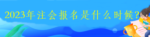 2023年注會(huì)報(bào)名是什么時(shí)候？