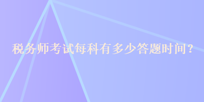 稅務(wù)師考試每科有多少答題時間？