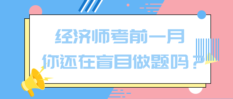 經(jīng)濟(jì)師考前一月 你還在盲目做題嗎？別再浪費(fèi)時(shí)間了！