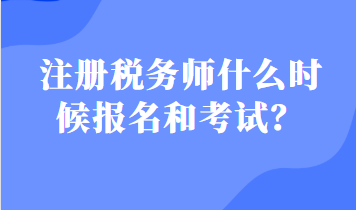 注冊(cè)稅務(wù)師什么時(shí)候報(bào)名和考試？