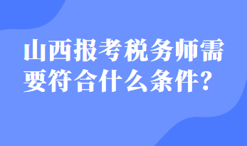 山西報考稅務師需要符合什么條件