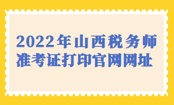 2022年山西稅務師準考證打印官網(wǎng)網(wǎng)址