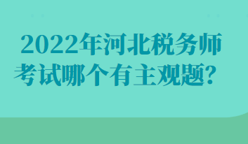 2022年河北稅務(wù)師考試哪個(gè)有主觀題？