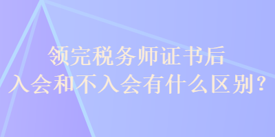 領(lǐng)完稅務(wù)師證書后入會(huì)和不入會(huì)有什么區(qū)別？