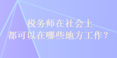 稅務師在社會上都可以在哪些地方工作？