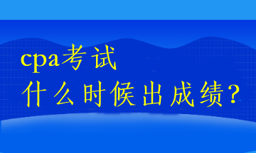 cpa考試什么時(shí)候出成績？