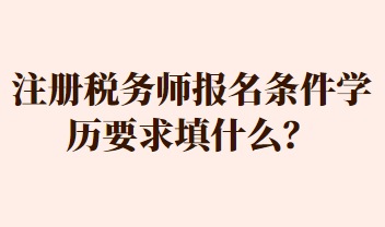 注冊(cè)稅務(wù)師報(bào)名條件學(xué)歷要求填什么？