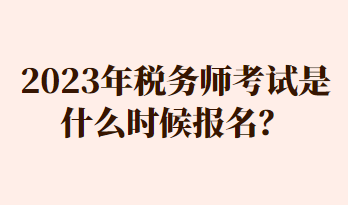 2023年稅務(wù)師考試是什么時(shí)候報(bào)名？