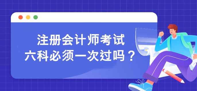 注冊(cè)會(huì)計(jì)師考試六科必須一次過嗎？