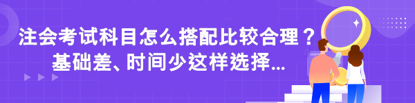 注會考試科目怎么搭配比較合理？基礎差時間少這樣選擇...