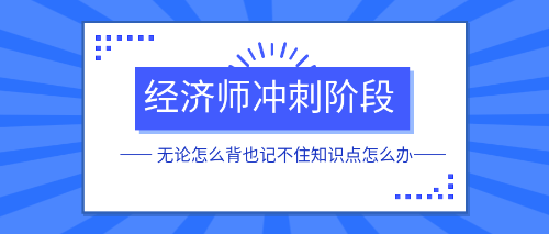 經(jīng)濟師沖刺階段無論怎么背也記不住知識點怎么辦？