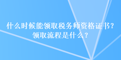 什么時(shí)候能領(lǐng)取稅務(wù)師資格證書？領(lǐng)取流程是什么？