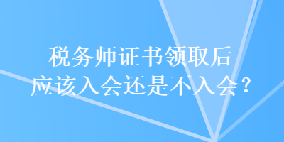 稅務師證書領取后應該入會還是不入會？