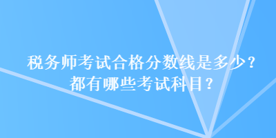 稅務(wù)師考試合格分?jǐn)?shù)線是多少？都有哪些考試科目？