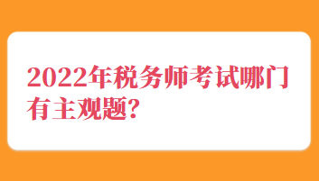 2022年稅務(wù)師考試哪門有主觀題？