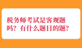 稅務(wù)師考試是客觀題嗎？有什么題目的題？