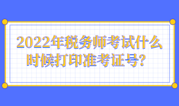 2022年稅務(wù)師考試什么時(shí)候打印準(zhǔn)考證號？