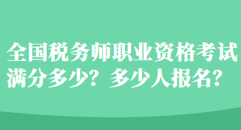 全國稅務(wù)師職業(yè)資格考試滿分多少？多少人報名？