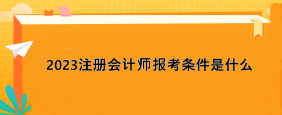 2023注冊(cè)會(huì)計(jì)師報(bào)考條件是什么